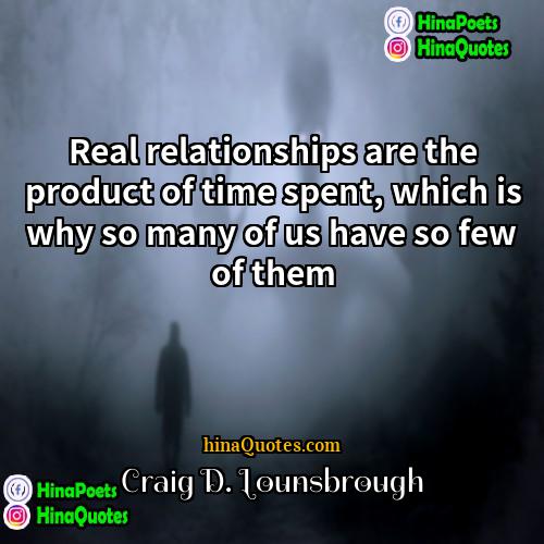Craig D Lounsbrough Quotes | Real relationships are the product of time